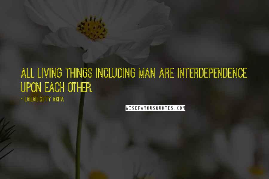 Lailah Gifty Akita Quotes: All living things including man are interdependence upon each other.