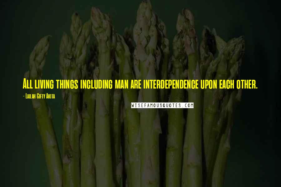 Lailah Gifty Akita Quotes: All living things including man are interdependence upon each other.