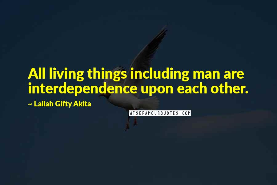 Lailah Gifty Akita Quotes: All living things including man are interdependence upon each other.