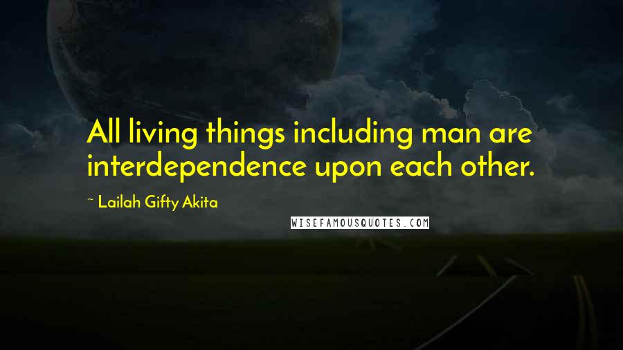 Lailah Gifty Akita Quotes: All living things including man are interdependence upon each other.