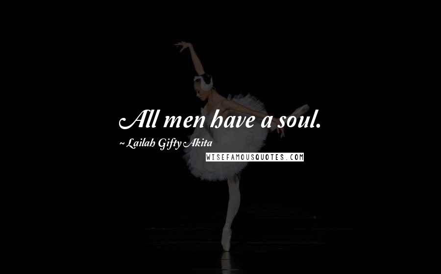 Lailah Gifty Akita Quotes: All men have a soul.