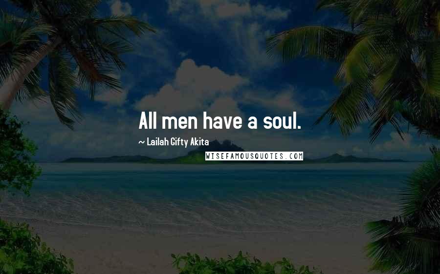 Lailah Gifty Akita Quotes: All men have a soul.