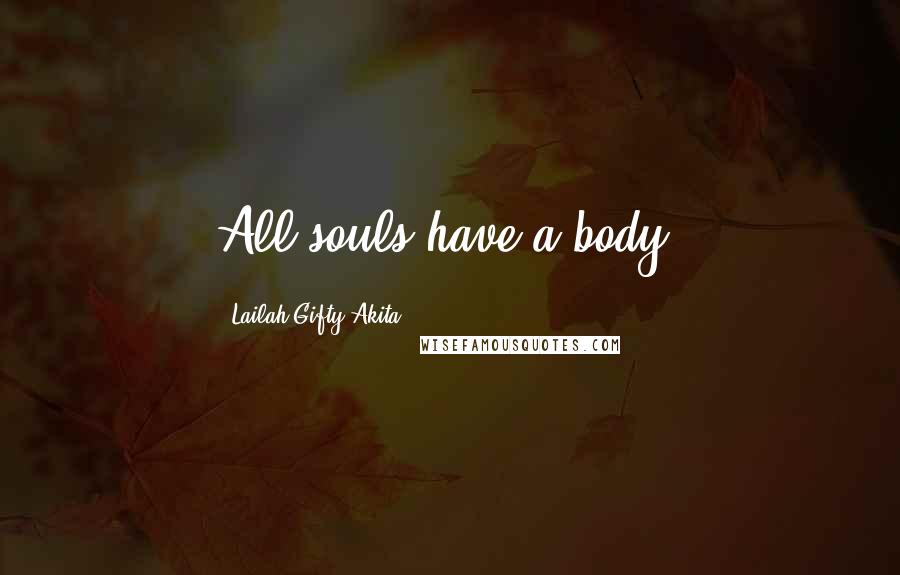 Lailah Gifty Akita Quotes: All souls have a body.