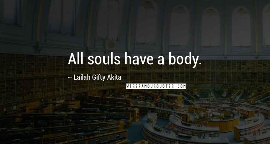 Lailah Gifty Akita Quotes: All souls have a body.