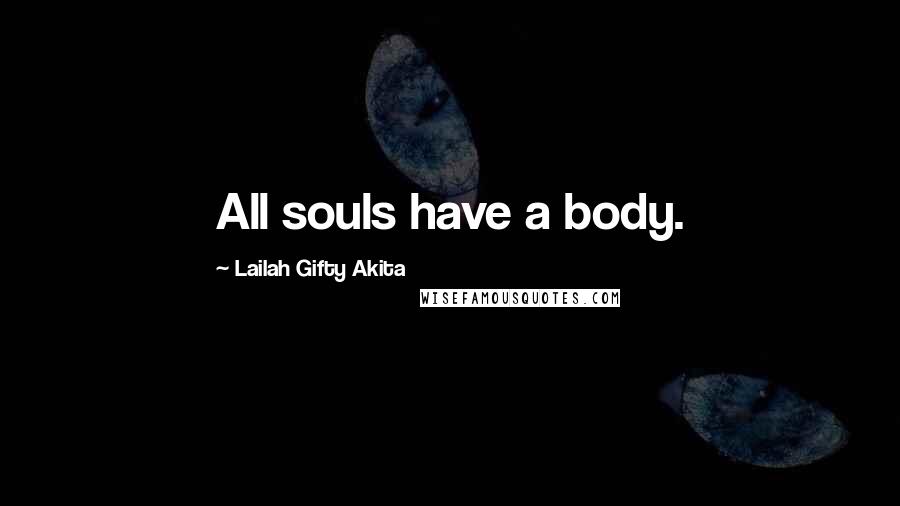 Lailah Gifty Akita Quotes: All souls have a body.