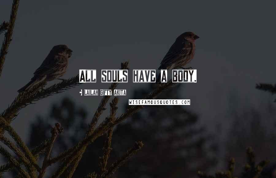 Lailah Gifty Akita Quotes: All souls have a body.