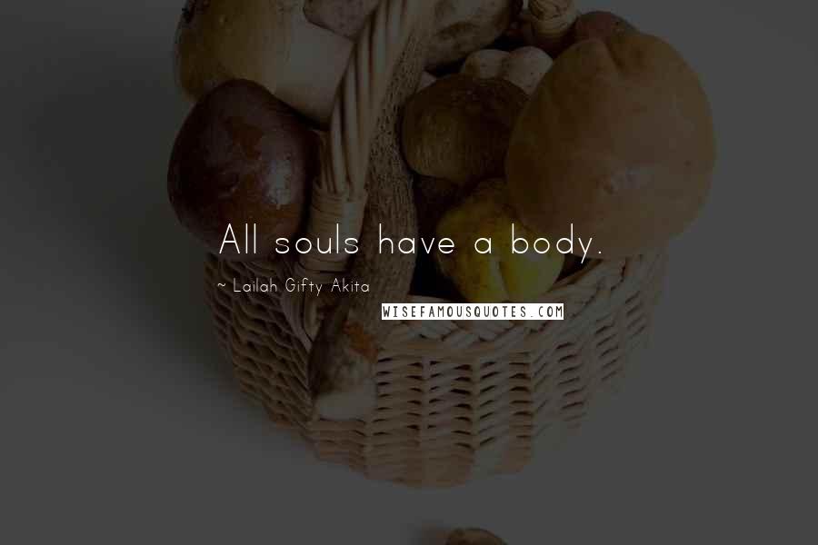 Lailah Gifty Akita Quotes: All souls have a body.