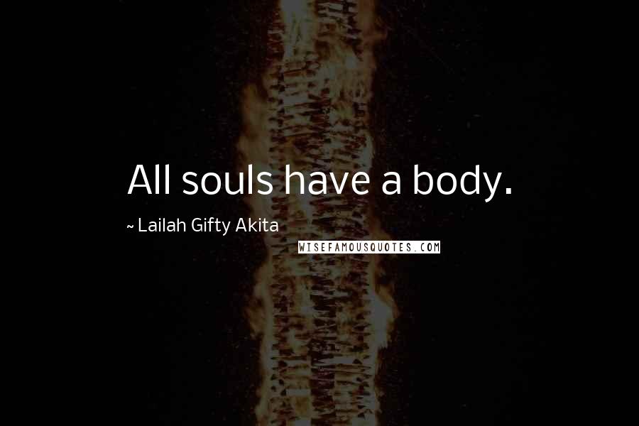 Lailah Gifty Akita Quotes: All souls have a body.