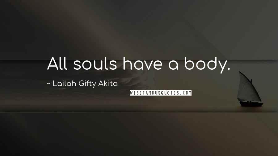 Lailah Gifty Akita Quotes: All souls have a body.