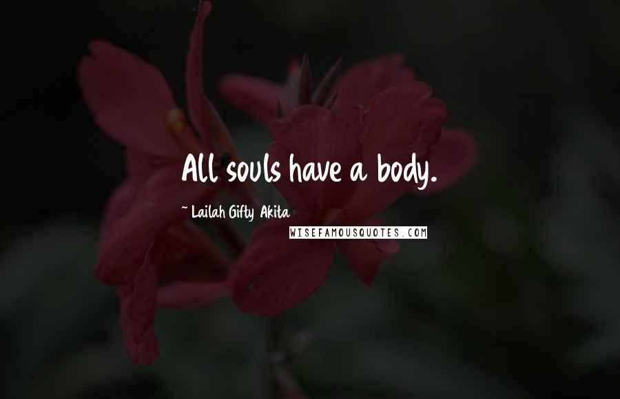 Lailah Gifty Akita Quotes: All souls have a body.