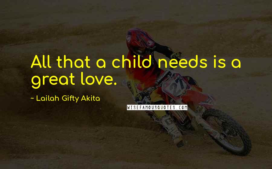 Lailah Gifty Akita Quotes: All that a child needs is a great love.