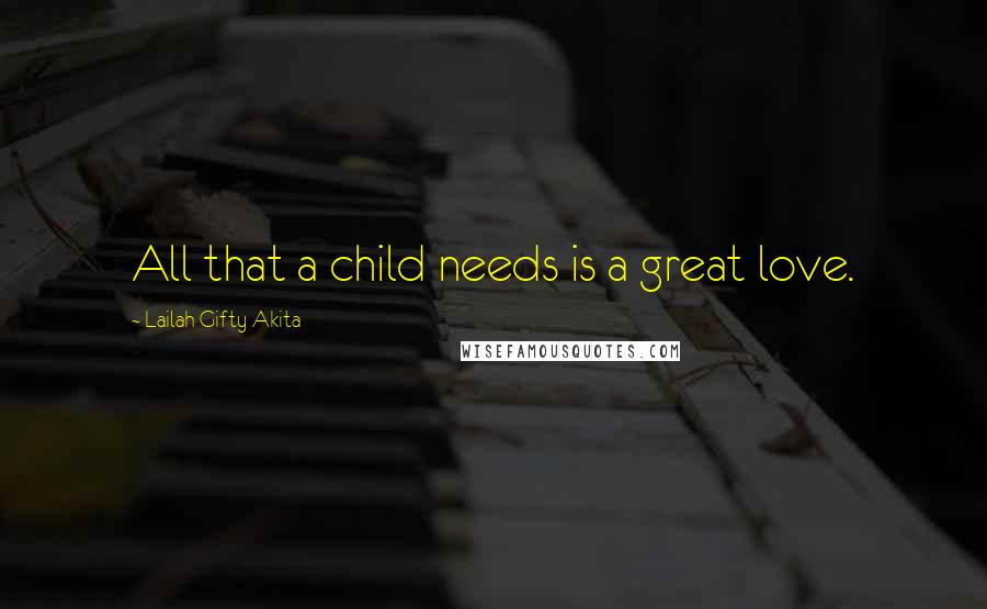 Lailah Gifty Akita Quotes: All that a child needs is a great love.