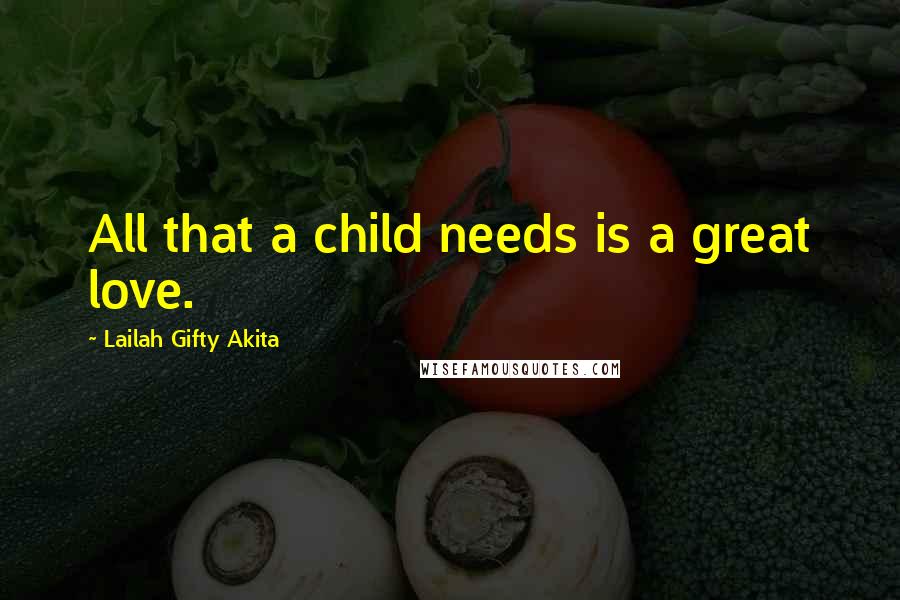 Lailah Gifty Akita Quotes: All that a child needs is a great love.