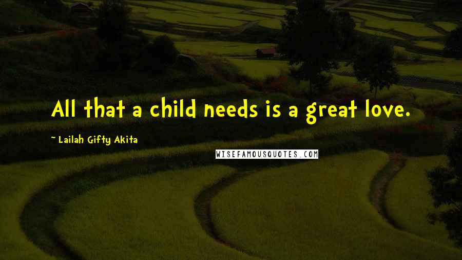 Lailah Gifty Akita Quotes: All that a child needs is a great love.