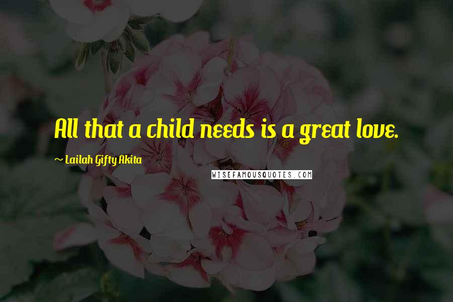 Lailah Gifty Akita Quotes: All that a child needs is a great love.