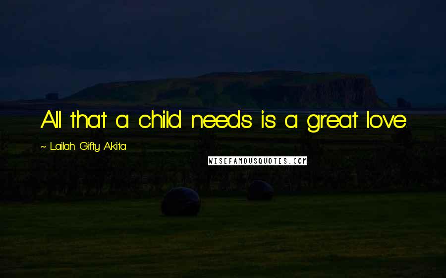 Lailah Gifty Akita Quotes: All that a child needs is a great love.