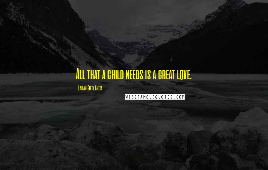 Lailah Gifty Akita Quotes: All that a child needs is a great love.