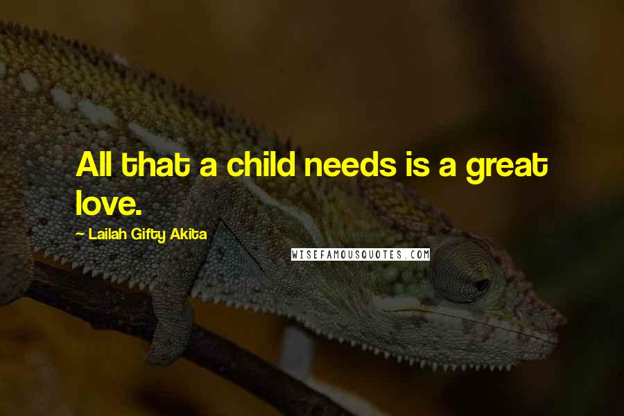 Lailah Gifty Akita Quotes: All that a child needs is a great love.