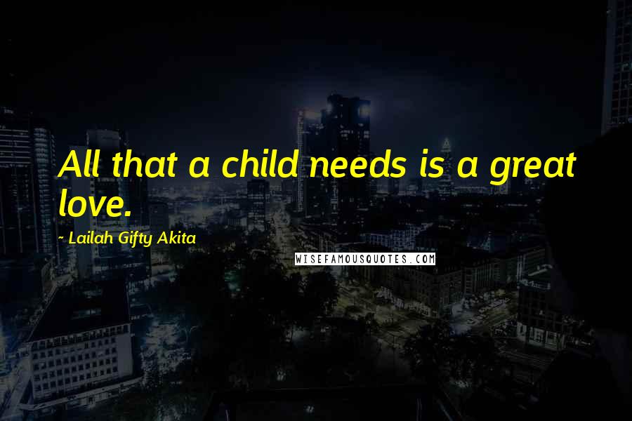 Lailah Gifty Akita Quotes: All that a child needs is a great love.