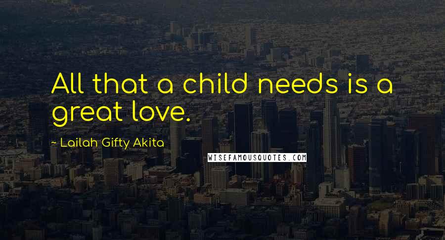 Lailah Gifty Akita Quotes: All that a child needs is a great love.