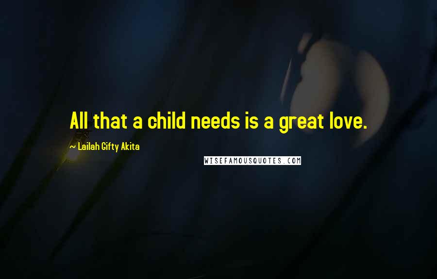 Lailah Gifty Akita Quotes: All that a child needs is a great love.