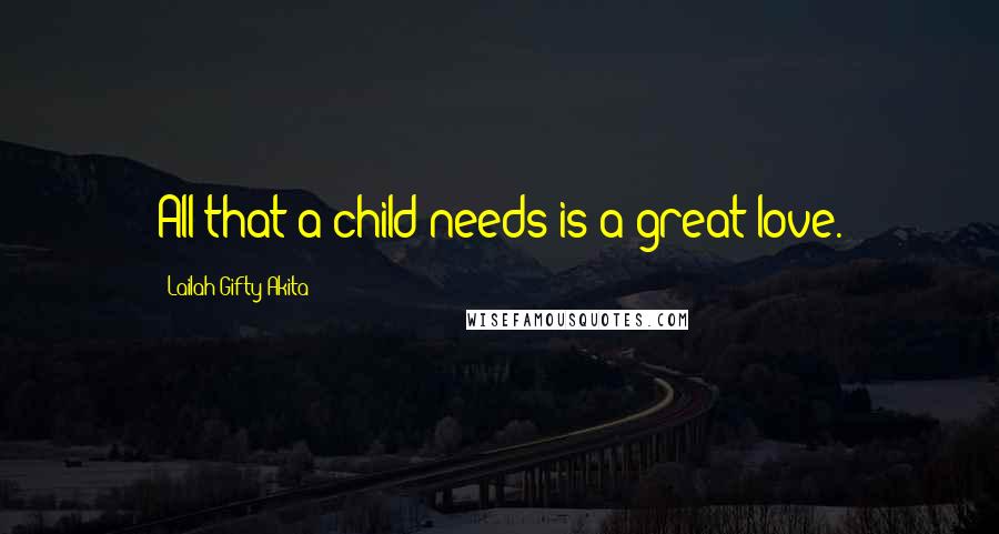 Lailah Gifty Akita Quotes: All that a child needs is a great love.