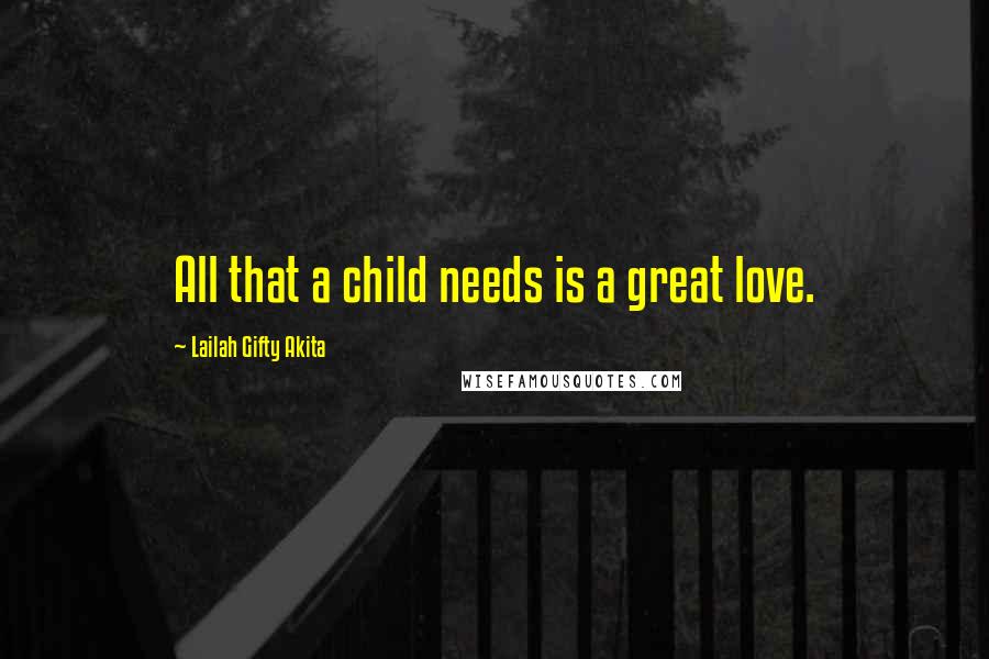 Lailah Gifty Akita Quotes: All that a child needs is a great love.