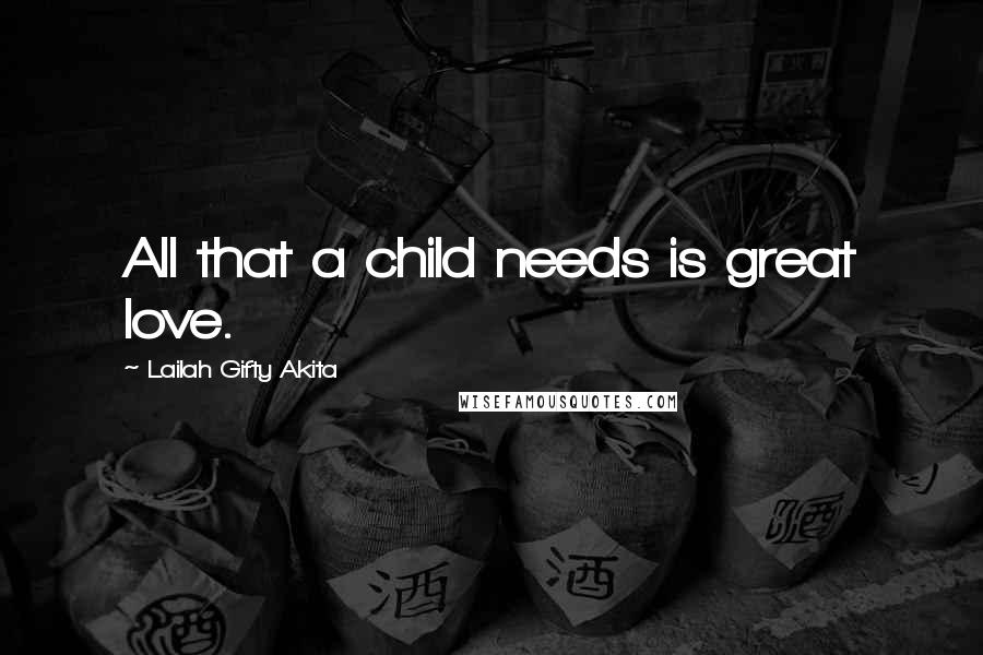 Lailah Gifty Akita Quotes: All that a child needs is great love.