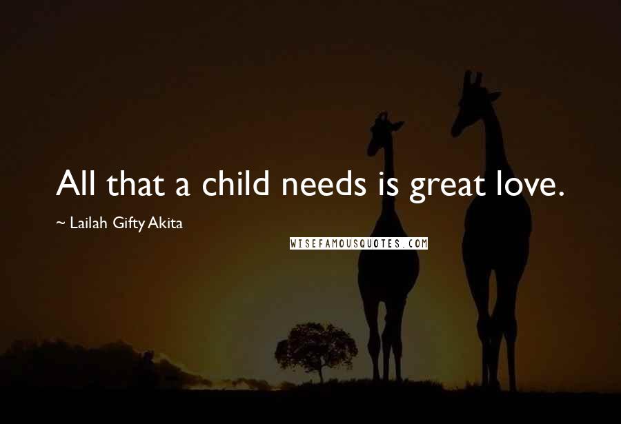 Lailah Gifty Akita Quotes: All that a child needs is great love.