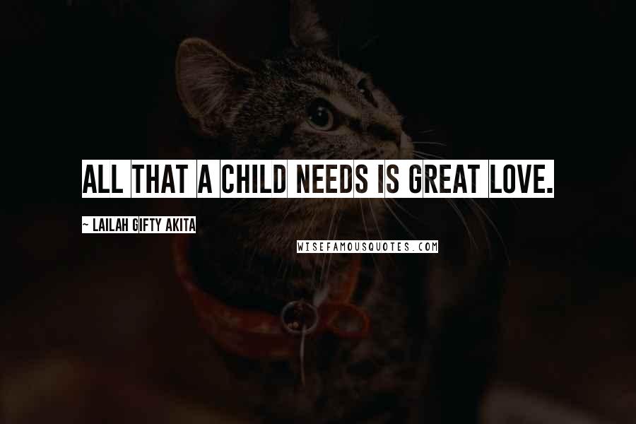 Lailah Gifty Akita Quotes: All that a child needs is great love.