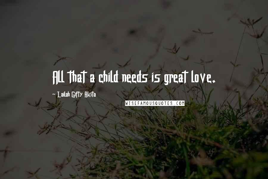 Lailah Gifty Akita Quotes: All that a child needs is great love.