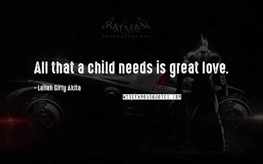 Lailah Gifty Akita Quotes: All that a child needs is great love.