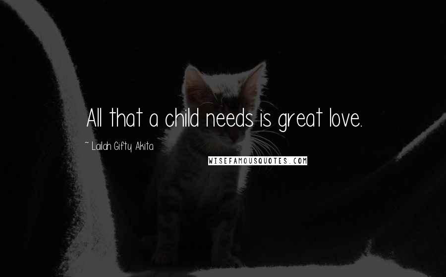 Lailah Gifty Akita Quotes: All that a child needs is great love.