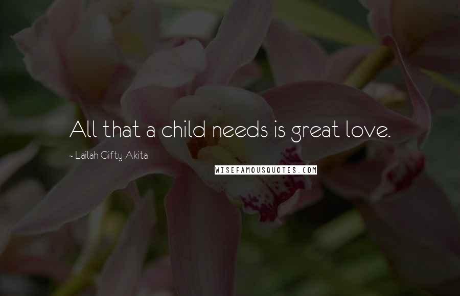 Lailah Gifty Akita Quotes: All that a child needs is great love.