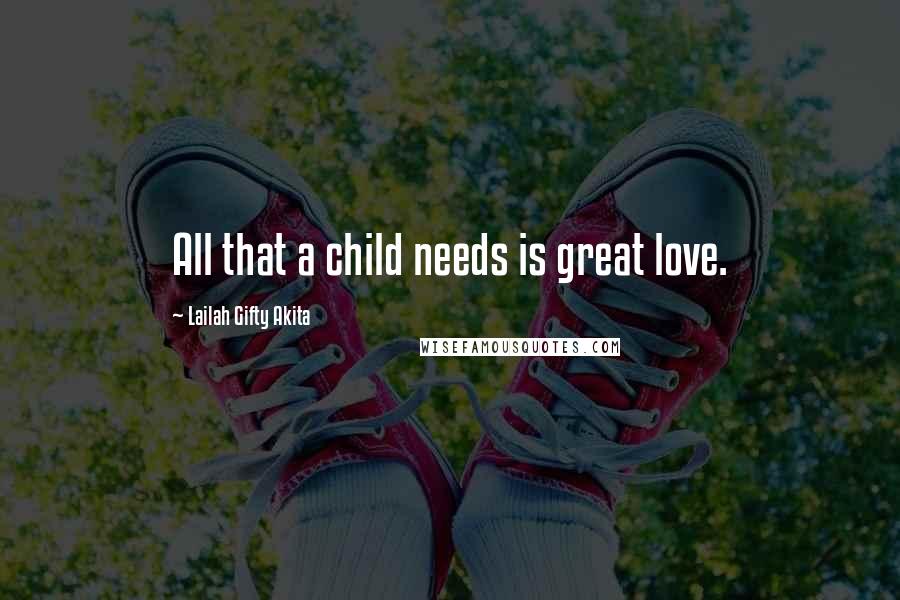 Lailah Gifty Akita Quotes: All that a child needs is great love.