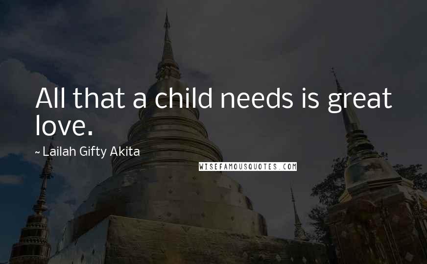 Lailah Gifty Akita Quotes: All that a child needs is great love.