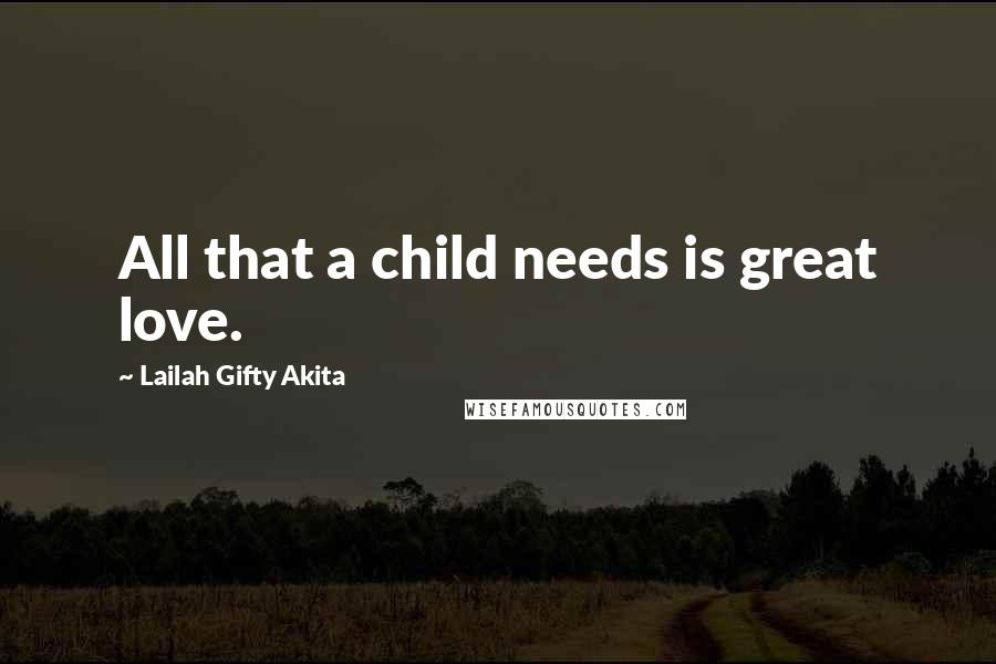 Lailah Gifty Akita Quotes: All that a child needs is great love.