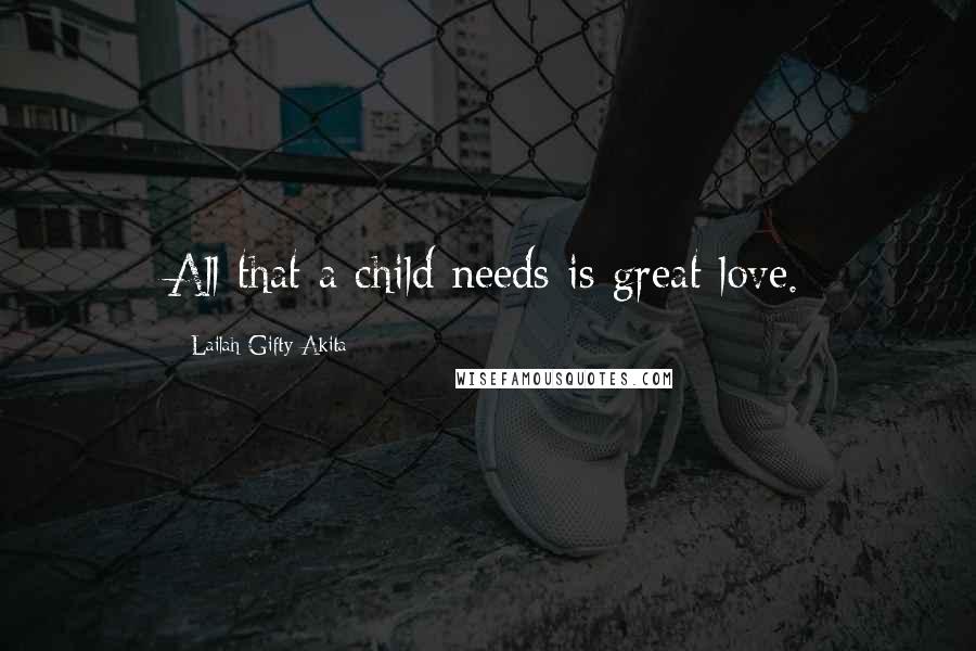 Lailah Gifty Akita Quotes: All that a child needs is great love.