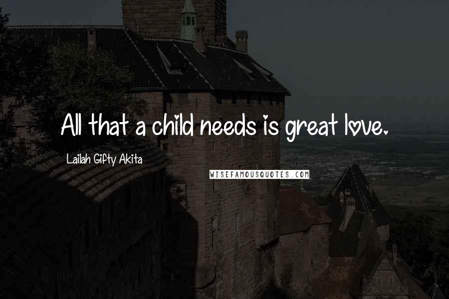 Lailah Gifty Akita Quotes: All that a child needs is great love.