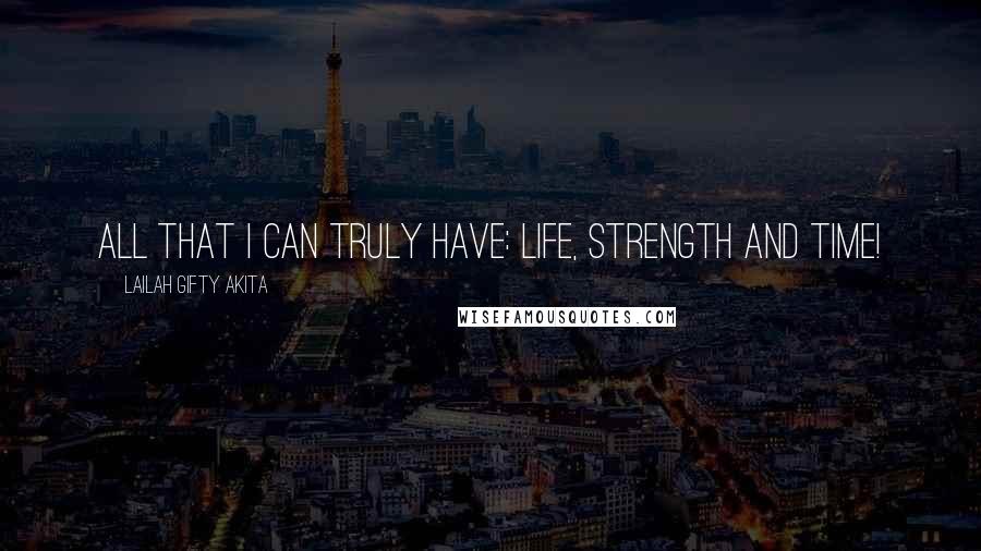 Lailah Gifty Akita Quotes: All that I can truly have: life, strength and time!