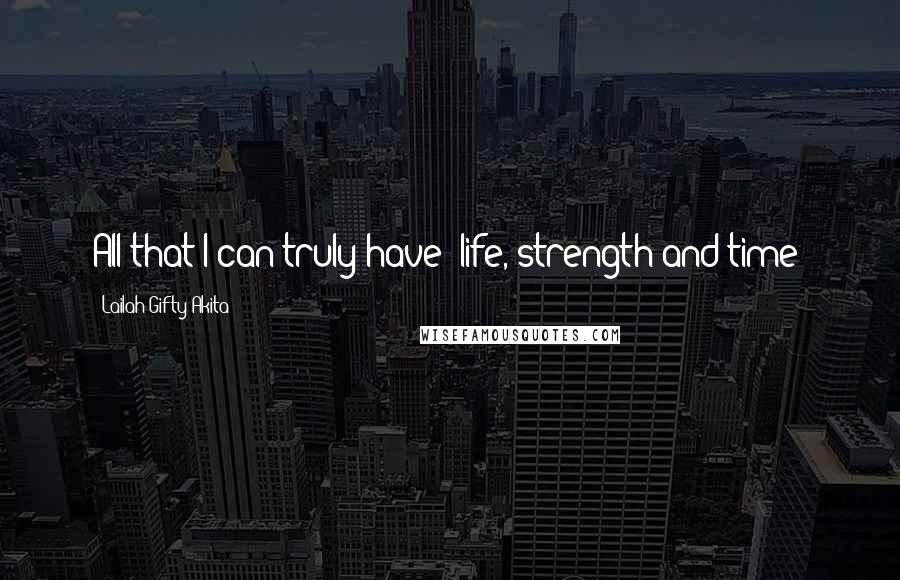 Lailah Gifty Akita Quotes: All that I can truly have: life, strength and time!
