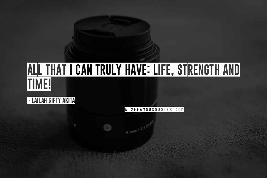 Lailah Gifty Akita Quotes: All that I can truly have: life, strength and time!