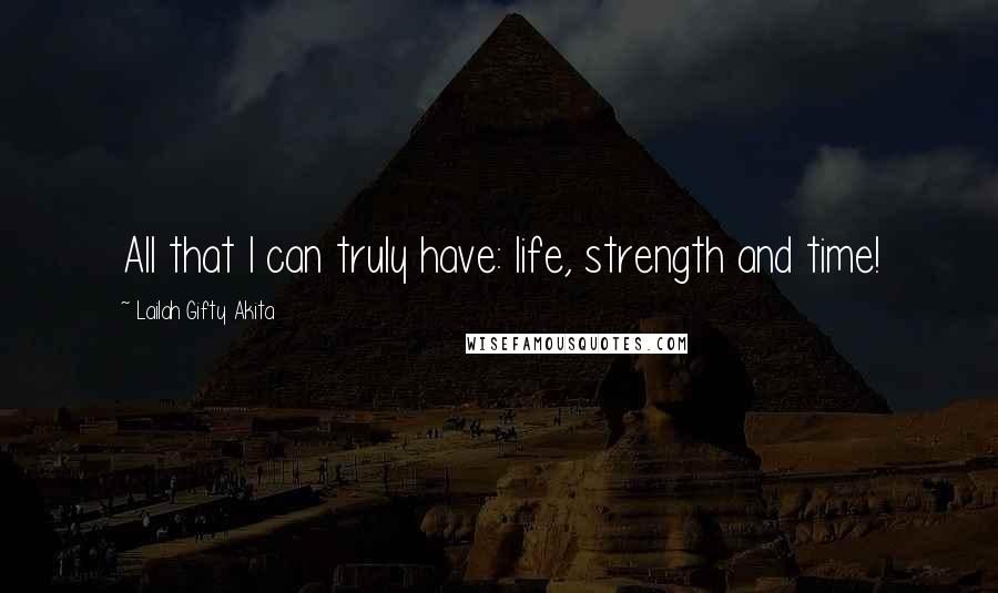 Lailah Gifty Akita Quotes: All that I can truly have: life, strength and time!