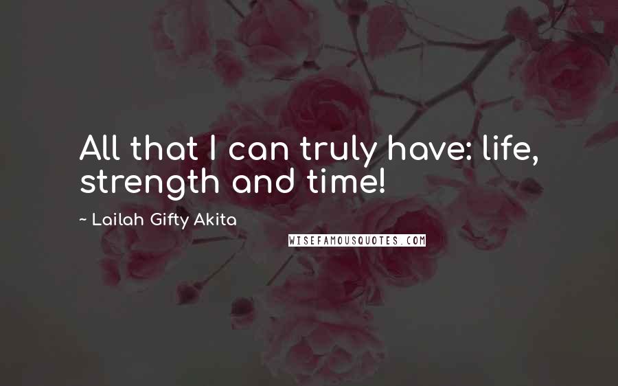 Lailah Gifty Akita Quotes: All that I can truly have: life, strength and time!