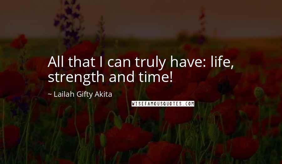 Lailah Gifty Akita Quotes: All that I can truly have: life, strength and time!