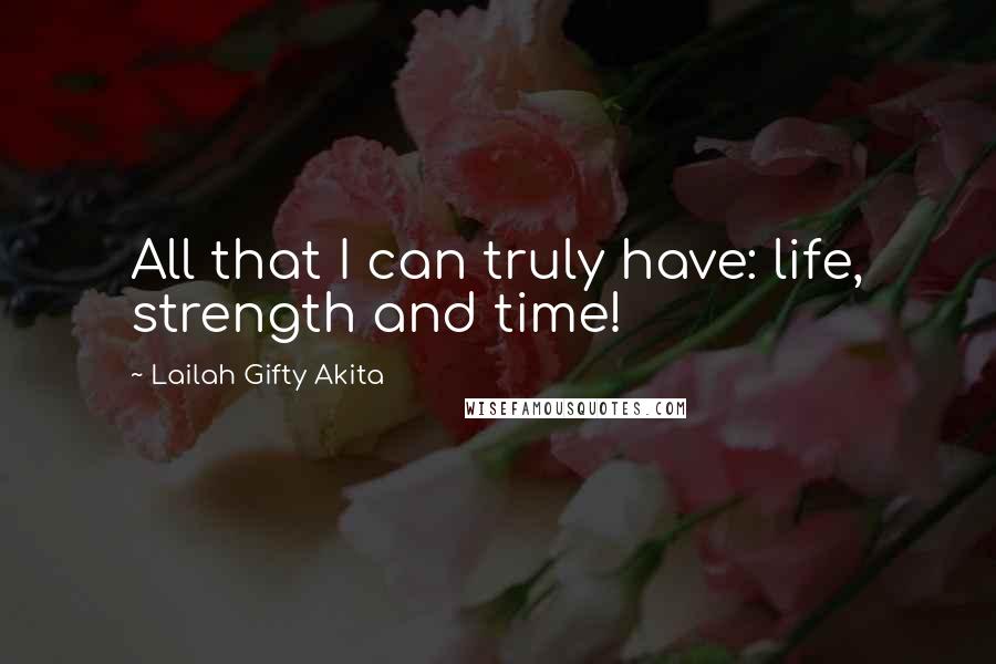 Lailah Gifty Akita Quotes: All that I can truly have: life, strength and time!