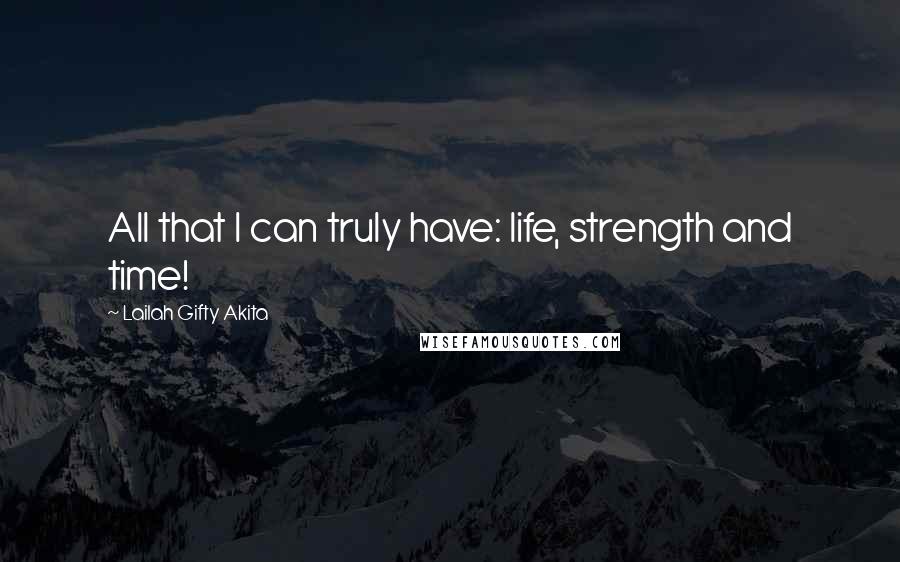 Lailah Gifty Akita Quotes: All that I can truly have: life, strength and time!