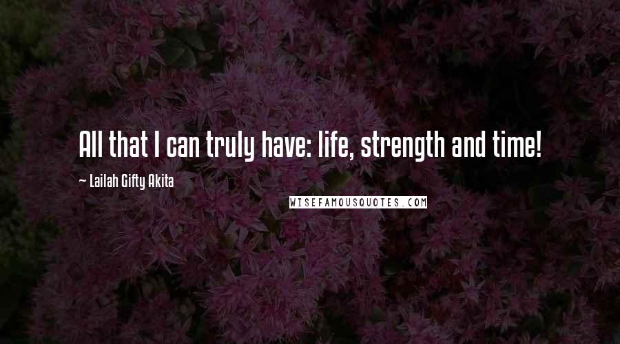 Lailah Gifty Akita Quotes: All that I can truly have: life, strength and time!