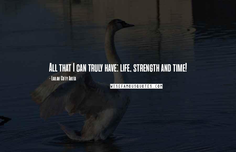 Lailah Gifty Akita Quotes: All that I can truly have: life, strength and time!