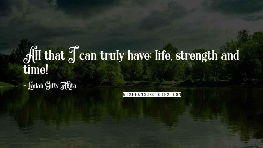 Lailah Gifty Akita Quotes: All that I can truly have: life, strength and time!